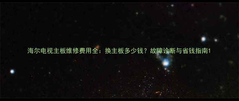 图片 海尔电视主板维修费用全：换主板多少钱？故障诊断与省钱指南1