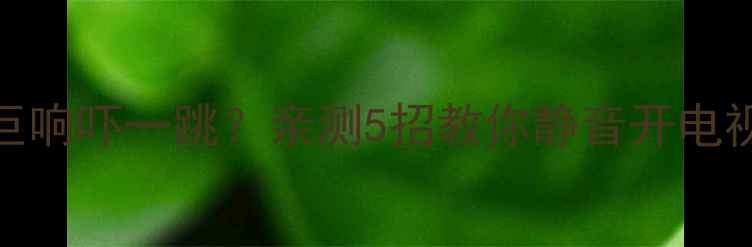 图片 海尔电视开机巨响吓一跳？亲测5招教你静音开电视！附避坑指南