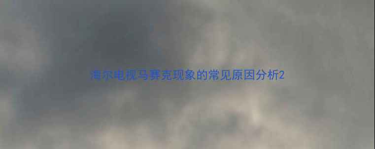 海尔电视马赛克现象的常见原因分析