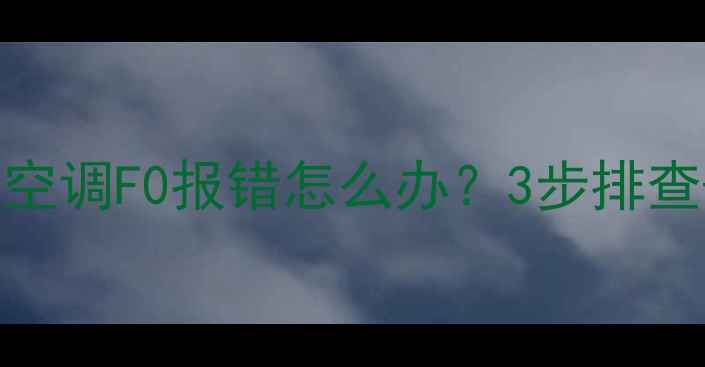 图片 海尔空调F0故障代码全海尔空调F0报错怎么办？3步排查+专业维修指南（附图解）1