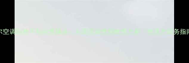 图片 海尔空调制热不制冷故障全：从原因排查到维修方案（附官方服务指南）