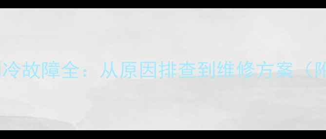 海尔空调制热不制冷故障全从原因排查到维修方案附官方服务指南