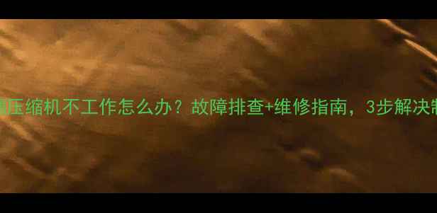 海尔空调压缩机不工作怎么办故障排查维修指南3步解决制冷难题