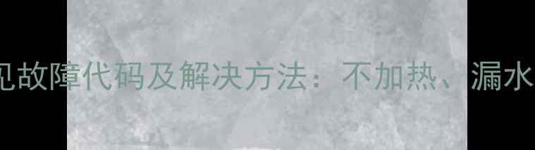 图片 海尔采暖炉常见故障代码及解决方法：不加热、漏水、异响全攻略2