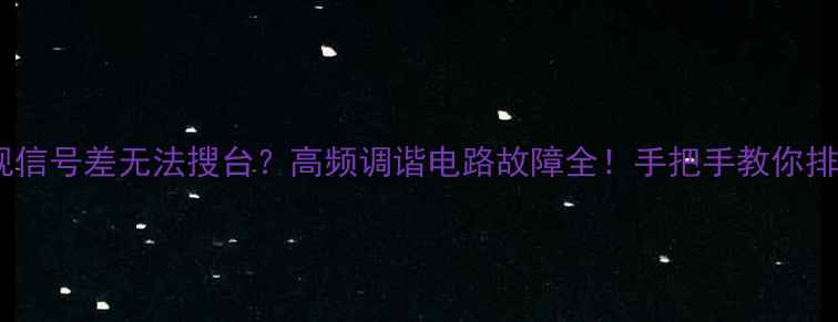 图片 液晶电视信号差无法搜台？高频调谐电路故障全！手把手教你排查维修2