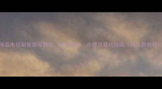 液晶电视刷数据收费全费用明细步骤及避坑指南附免费教程