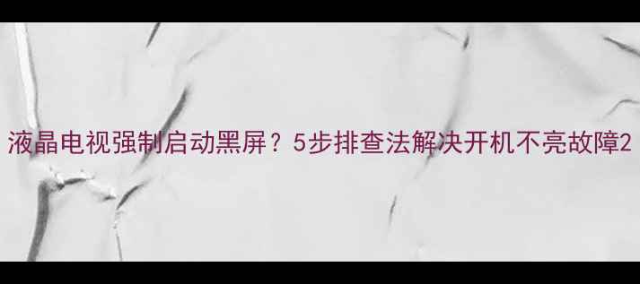 液晶电视强制启动黑屏5步排查法解决开机不亮故障