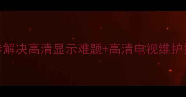 图片 液晶电视拖影怎么办？3步解决高清显示难题+高清电视维护指南（附品牌差异对比）1