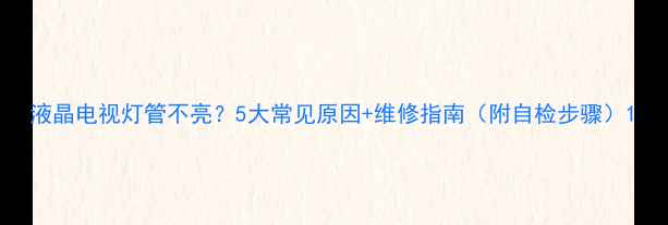 液晶电视灯管不亮5大常见原因维修指南附自检步骤