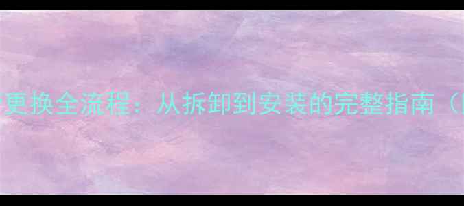 液晶电视灯管更换全流程从拆卸到安装的完整指南附省钱技巧