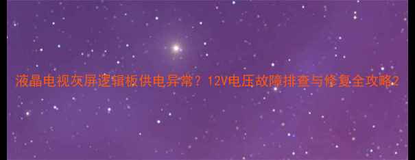 液晶电视灰屏逻辑板供电异常12V电压故障排查与修复全攻略