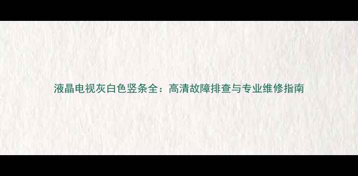 图片 液晶电视灰白色竖条全：高清故障排查与专业维修指南