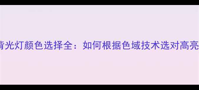 液晶电视背光灯颜色选择全如何根据色域技术选对高亮度电视