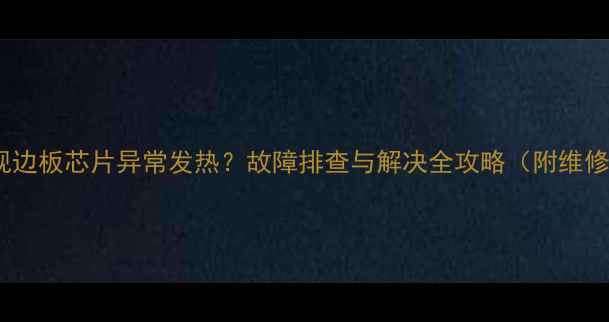 液晶电视边板芯片异常发热故障排查与解决全攻略附维修步骤