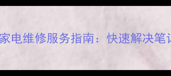 深圳ThinkPad及家电维修服务指南快速解决笔记本与家电故障