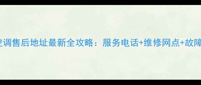 图片 深圳海尔空调售后地址最新全攻略：服务电话+维修网点+故障处理指南1