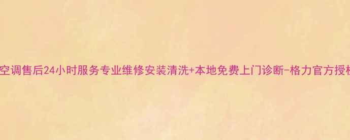 温江格力空调售后24小时服务专业维修安装清洗本地免费上门诊断-格力官方授权服务商