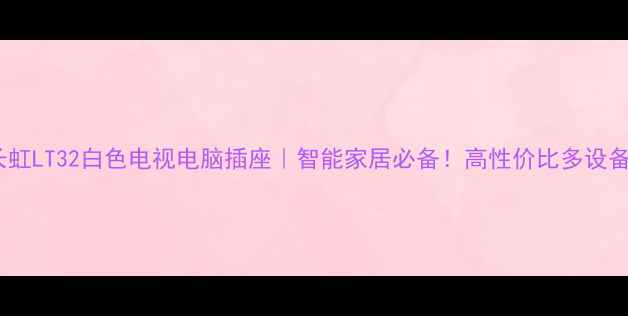 爆款推荐长虹LT32白色电视电脑插座智能家居必备高性价比多设备供电神器