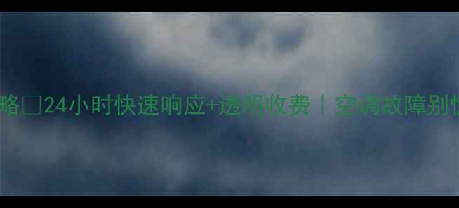 玉环格力空调售后维修全攻略24小时快速响应透明收费空调故障别慌专业团队教你省心省钱