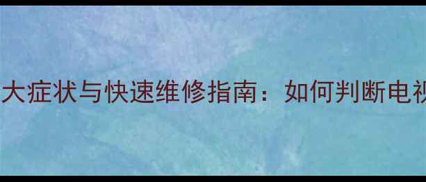 电视主板故障的10大症状与快速维修指南如何判断电视主板坏了并解决