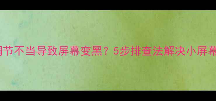 电视亮度调节不当导致屏幕变黑5步排查法解决小屏幕显示问题