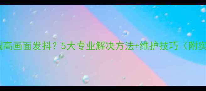 图片 电视亮度调高画面发抖？5大专业解决方法+维护技巧（附实测对比）2