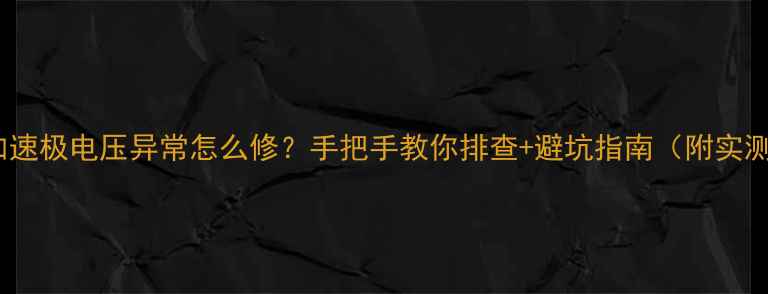 图片 电视加速极电压异常怎么修？手把手教你排查+避坑指南（附实测图）2