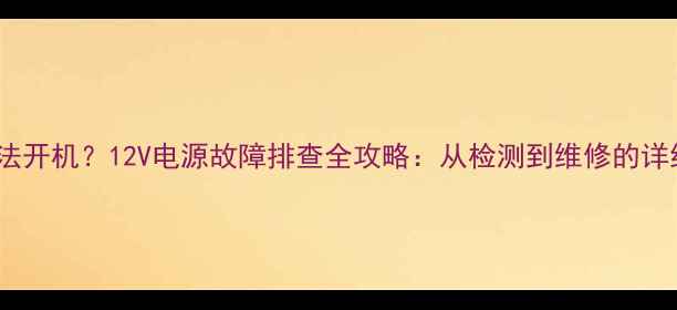 电视无法开机12V电源故障排查全攻略从检测到维修的详细步骤
