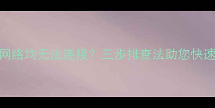 电视有线无线网络均无法连接三步排查法助您快速解决网络故障
