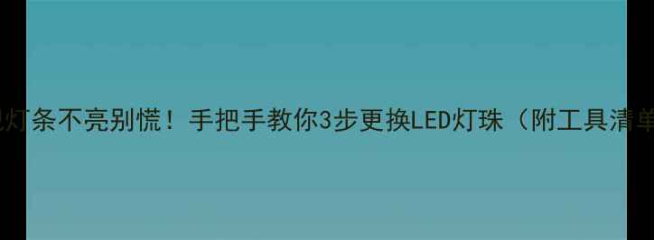 电视灯条不亮别慌手把手教你3步更换LED灯珠附工具清单