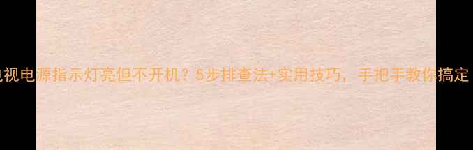 图片 电视电源指示灯亮但不开机？5步排查法+实用技巧，手把手教你搞定！