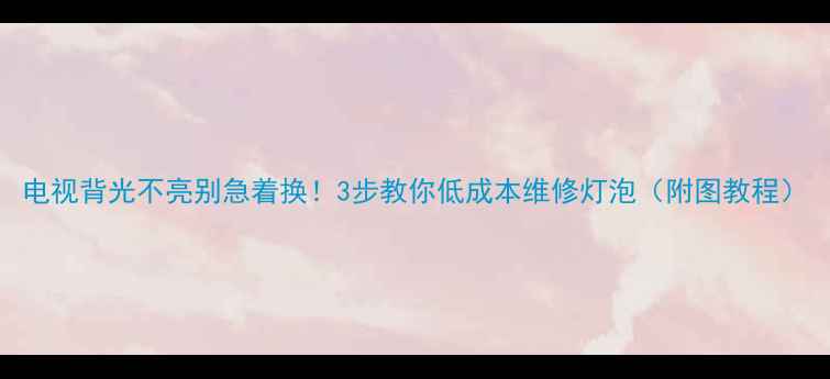 图片 电视背光不亮别急着换！3步教你低成本维修灯泡（附图教程）