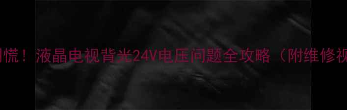 电视黑屏别慌液晶电视背光24V电压问题全攻略附维修视频教程