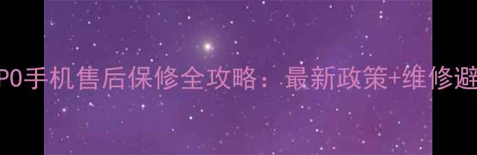 福州OPPO手机售后保修全攻略最新政策维修避坑指南