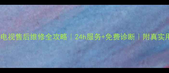 福州日立电视售后维修全攻略24h服务免费诊断附真实用户评价