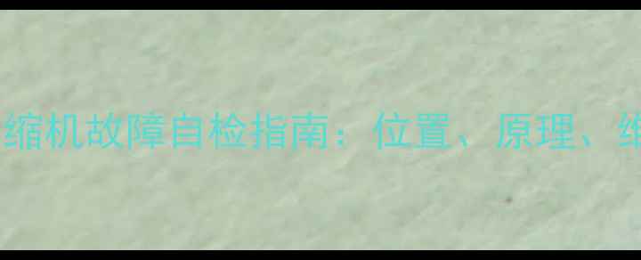 空调外机压缩机故障自检指南位置原理维修全攻略
