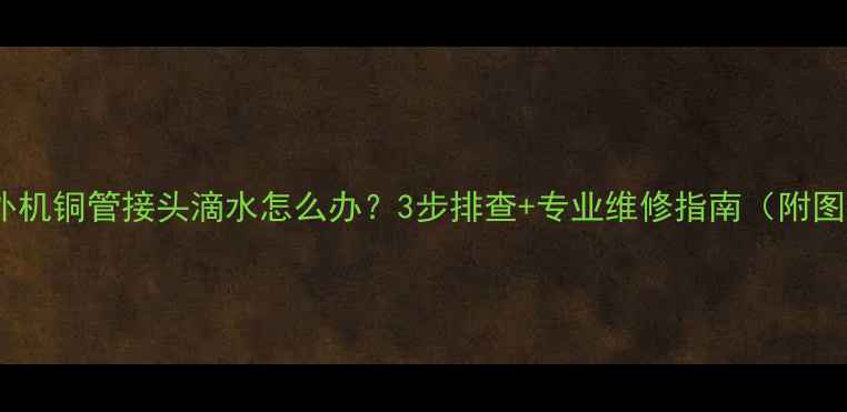 图片 空调外机铜管接头滴水怎么办？3步排查+专业维修指南（附图文）1
