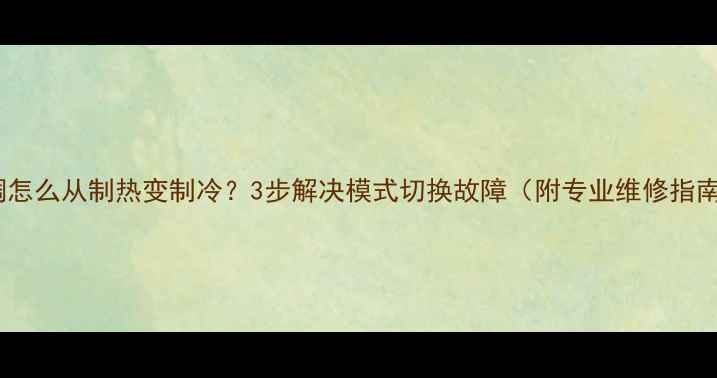图片 空调怎么从制热变制冷？3步解决模式切换故障（附专业维修指南）2