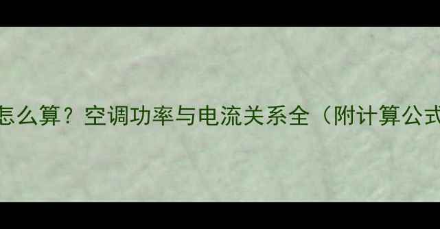 图片 空调额定电流怎么算？空调功率与电流关系全（附计算公式+选购指南）1