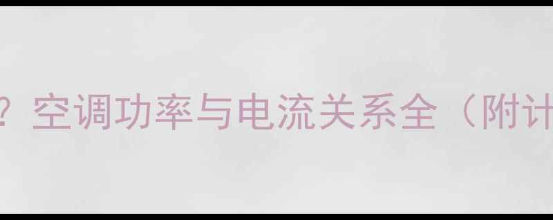 图片 空调额定电流怎么算？空调功率与电流关系全（附计算公式+选购指南）2