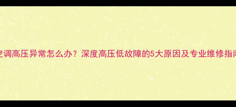 图片 空调高压异常怎么办？深度高压低故障的5大原因及专业维修指南