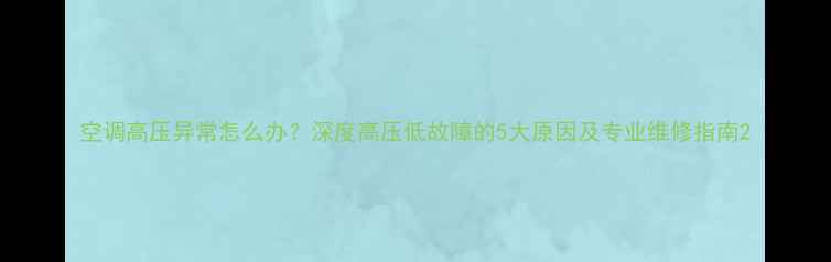 空调高压异常怎么办深度高压低故障的5大原因及专业维修指南