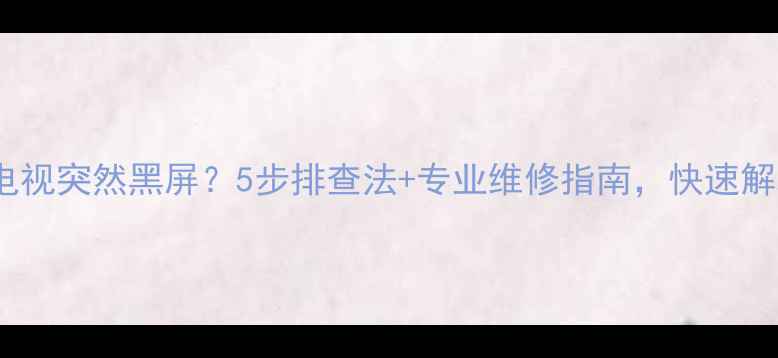 等离子电视突然黑屏5步排查法专业维修指南快速解决故障