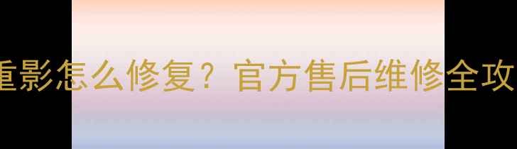 图片 索尼液晶电视上下重影怎么修复？官方售后维修全攻略（附高清图解）1