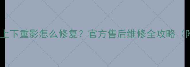 图片 索尼液晶电视上下重影怎么修复？官方售后维修全攻略（附高清图解）2