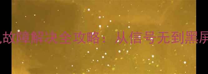 图片 网络电视10种常见故障解决全攻略：从信号无到黑屏修复的详细步骤1