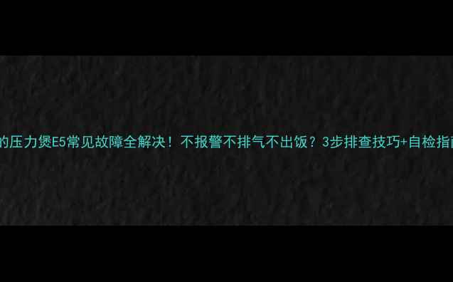 图片 美的压力煲E5常见故障全解决！不报警不排气不出饭？3步排查技巧+自检指南2