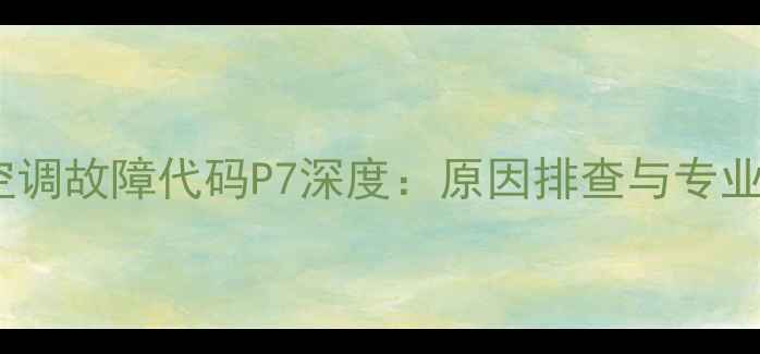 图片 美的柜式空调故障代码P7深度：原因排查与专业维修指南2