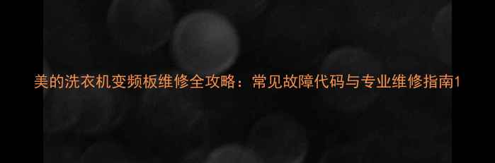 美的洗衣机变频板维修全攻略常见故障代码与专业维修指南