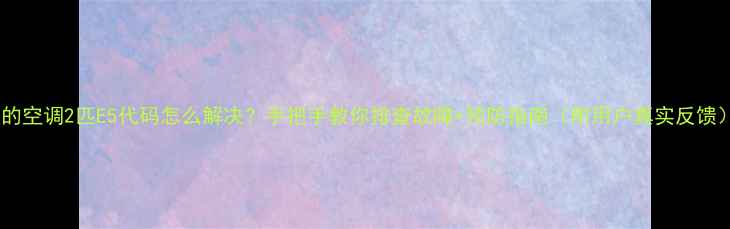 美的空调2匹E5代码怎么解决手把手教你排查故障预防指南附用户真实反馈